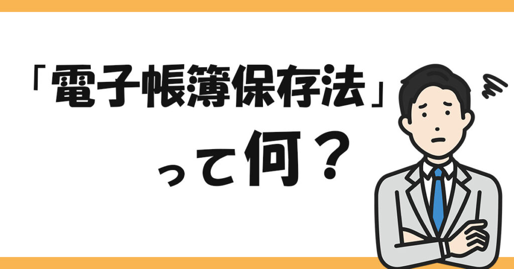 電子帳簿保存法」って何？