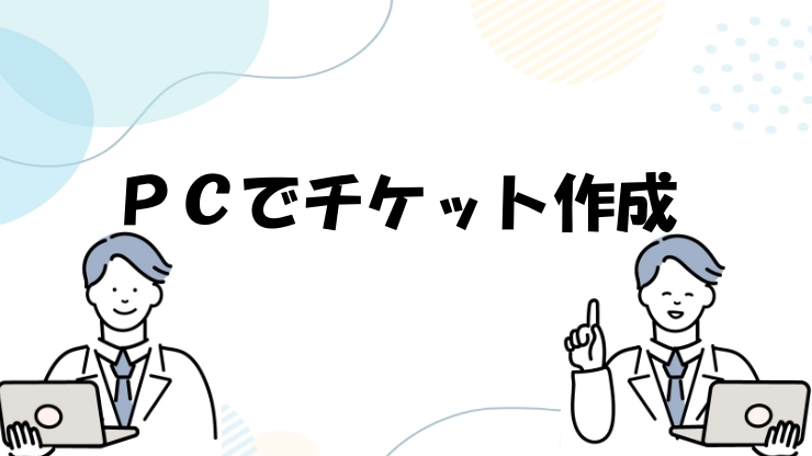 PCでチケットを作成する場合のイメージ画像