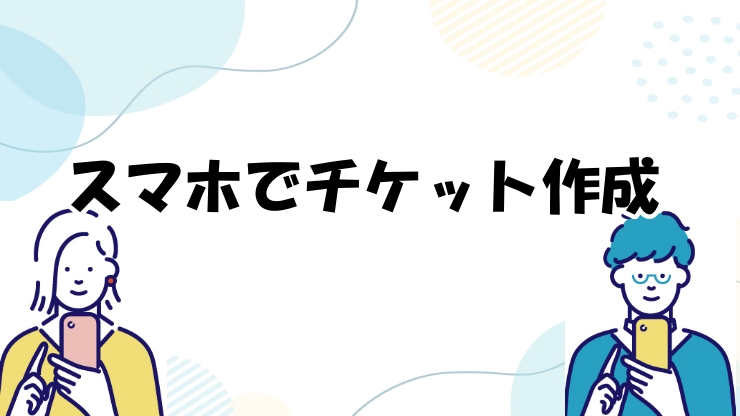 スマホでチケットを作成する場合のイメージ画像