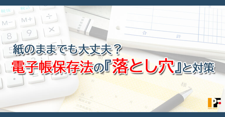 紙のままで“証拠”になると思っていませんか？電子帳簿保存法が突きつける意外な落とし穴
