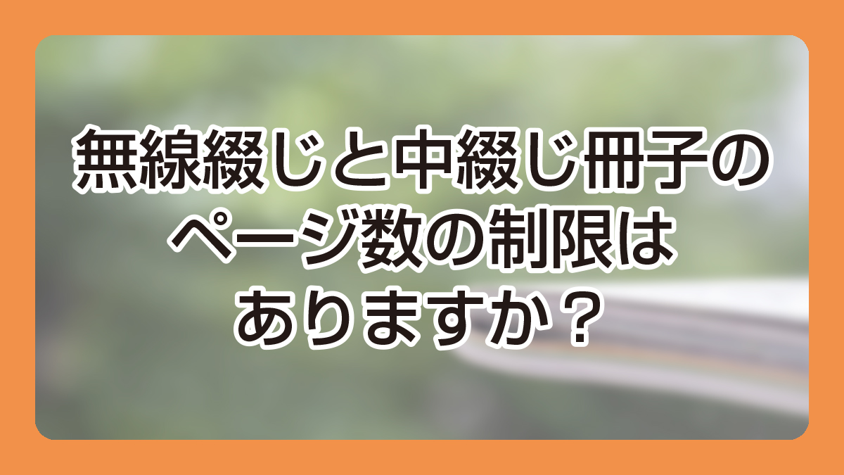 無線綴じと中綴じ冊子のページ数の制限はありますか？