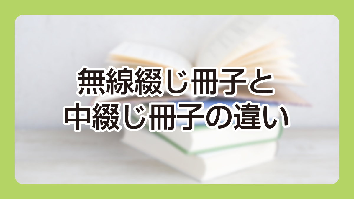 無線綴じ冊子と中綴じ冊子の違い