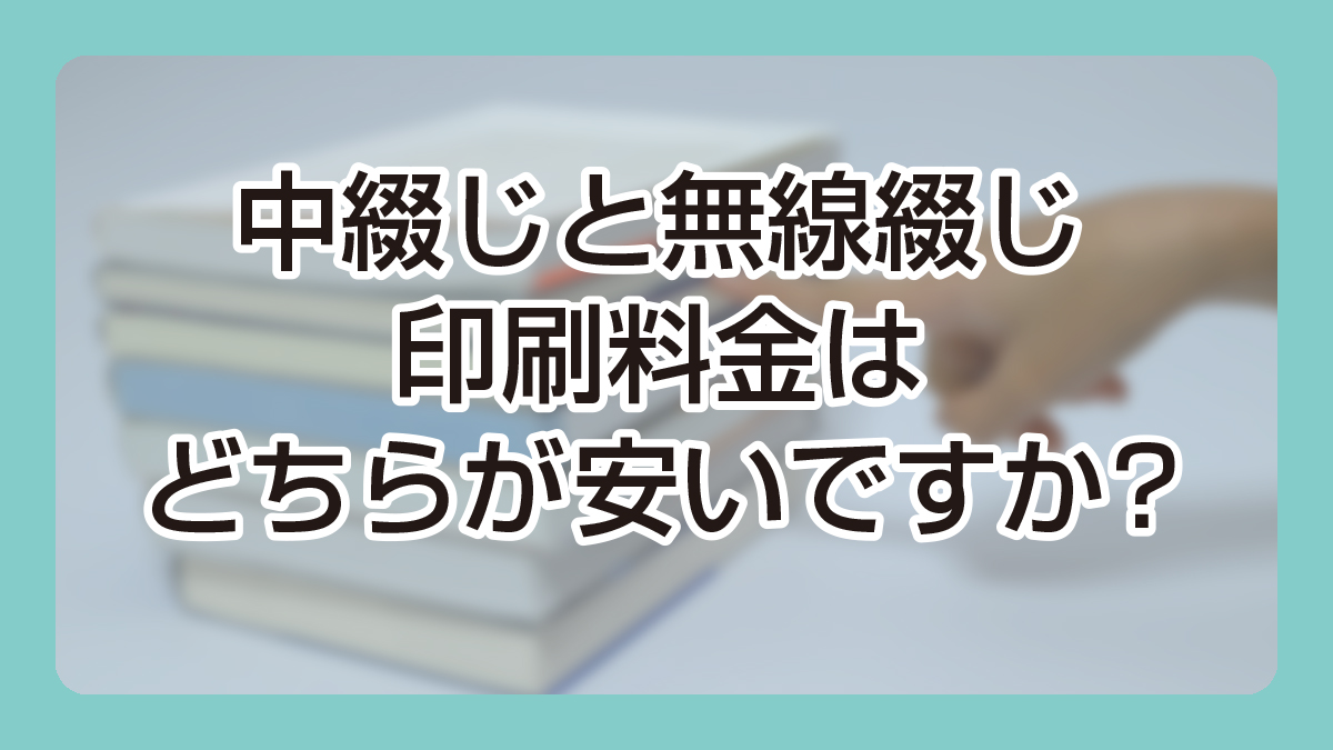 中綴じと無線綴じ、印刷料金は、どちらが安いですか？