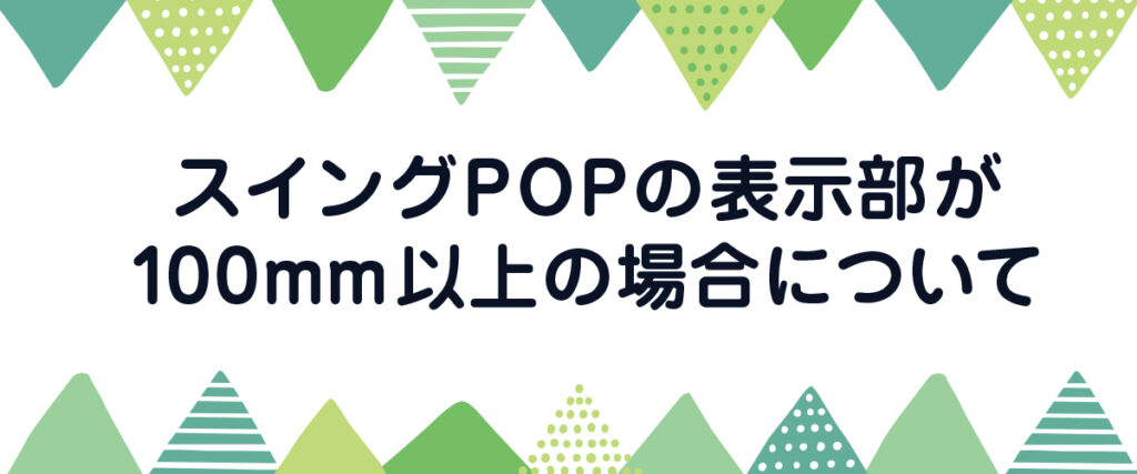 スイングPOPの表示部が100mm以上の場合について