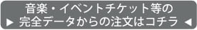 音楽　イベントチケット等の完全データからの注文はコチラ