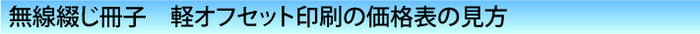 軽オフセット印刷　無線綴じ冊子　　価格表の見方
