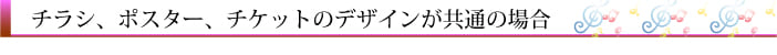 ポスター　チラシ　チケットのデザインが共通の場合