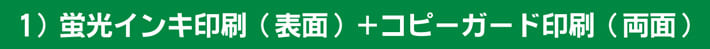 １）蛍光インキ印刷（表面）＋コピーガード印刷（両面）